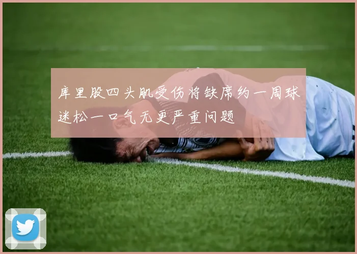 库里股四头肌受伤将缺席约一周球迷松一口气无更严重问题