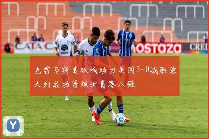 克雷马斯基双响助力美国3-0战胜意大利成功晋级世青赛八强