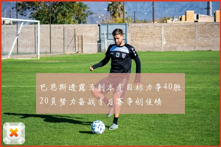 巴恩斯透露马刺本季目标力争40胜20负努力备战季后赛争创佳绩