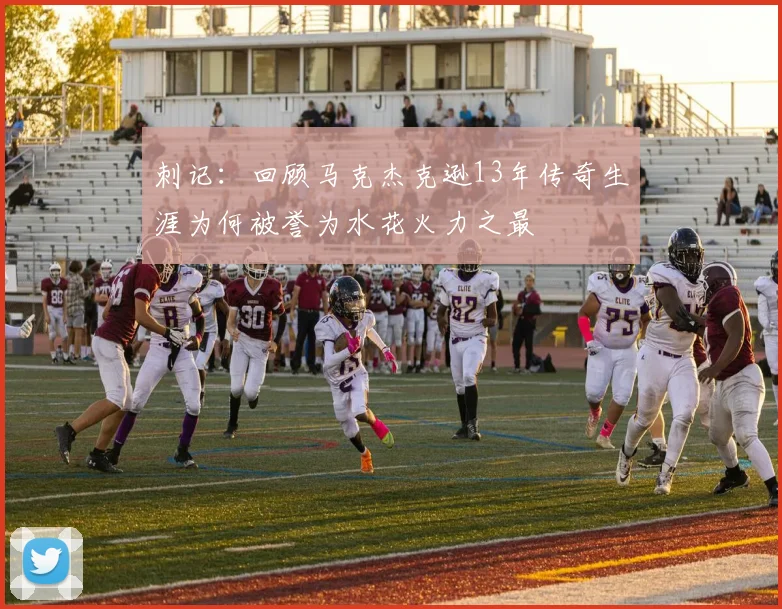 刺记：回顾马克杰克逊13年传奇生涯为何被誉为水花火力之最