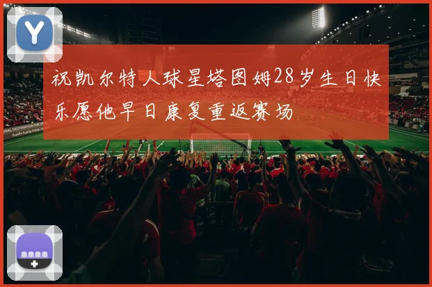 祝凯尔特人球星塔图姆28岁生日快乐愿他早日康复重返赛场