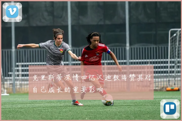 克里斯蒂深情回忆汉迪教诲赞其对自己成长的重要影响