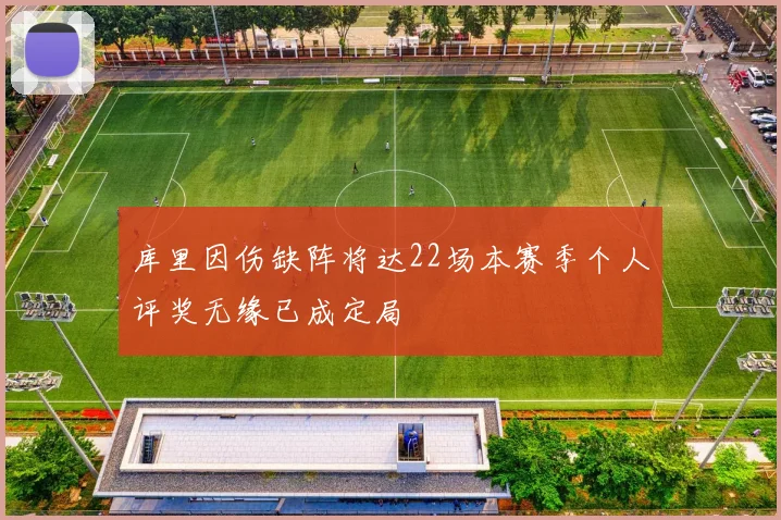 库里因伤缺阵将达22场本赛季个人评奖无缘已成定局