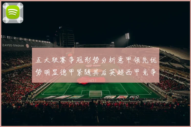五大联赛争冠形势分析意甲领先优势明显德甲紧随其后英超西甲竞争激烈