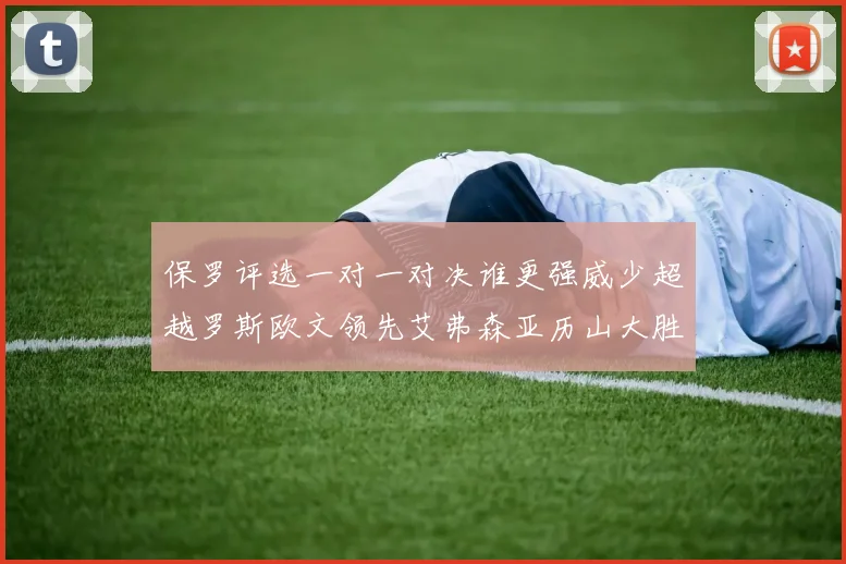 保罗评选一对一对决谁更强威少超越罗斯欧文领先艾弗森亚历山大胜东契奇