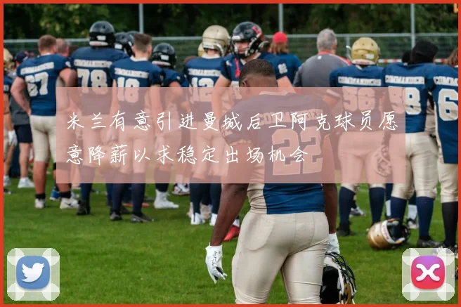 米兰有意引进曼城后卫阿克球员愿意降薪以求稳定出场机会