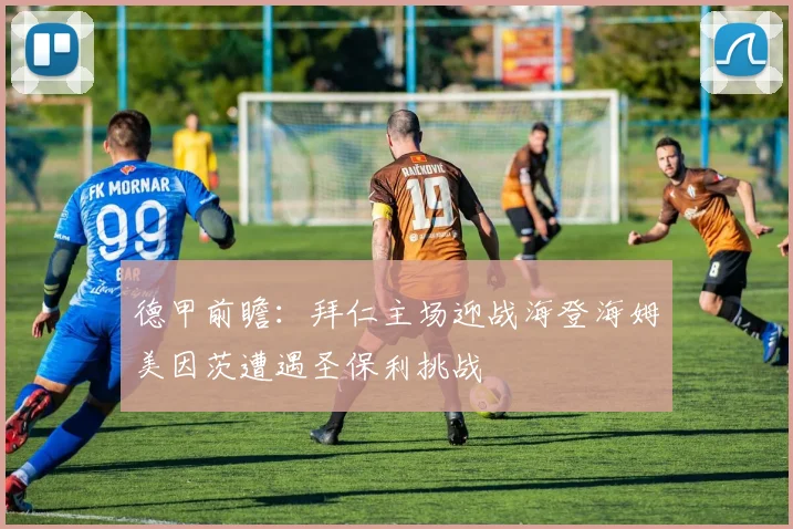 德甲前瞻：拜仁主场迎战海登海姆美因茨遭遇圣保利挑战