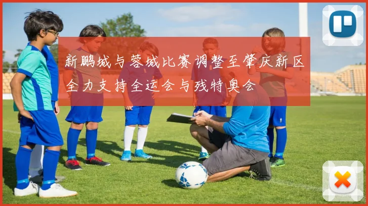 新鹏城与蓉城比赛调整至肇庆新区全力支持全运会与残特奥会