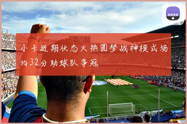 小卡近期状态火热圆梦战神模式场均32分助球队争冠