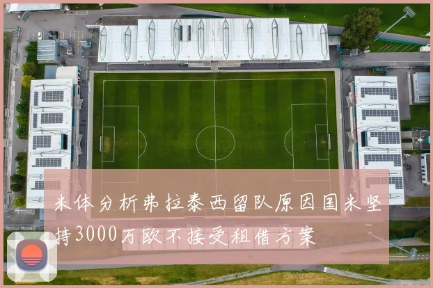 米体分析弗拉泰西留队原因国米坚持3000万欧不接受租借方案