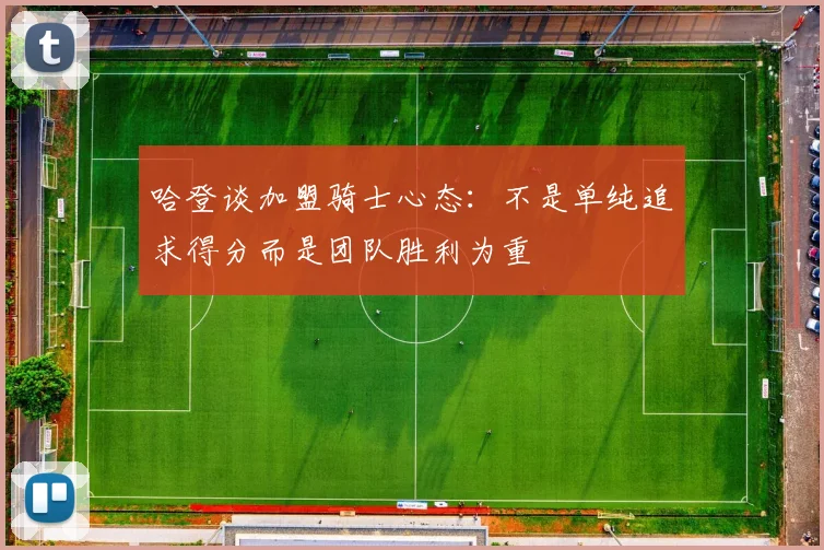 哈登谈加盟骑士心态：不是单纯追求得分而是团队胜利为重