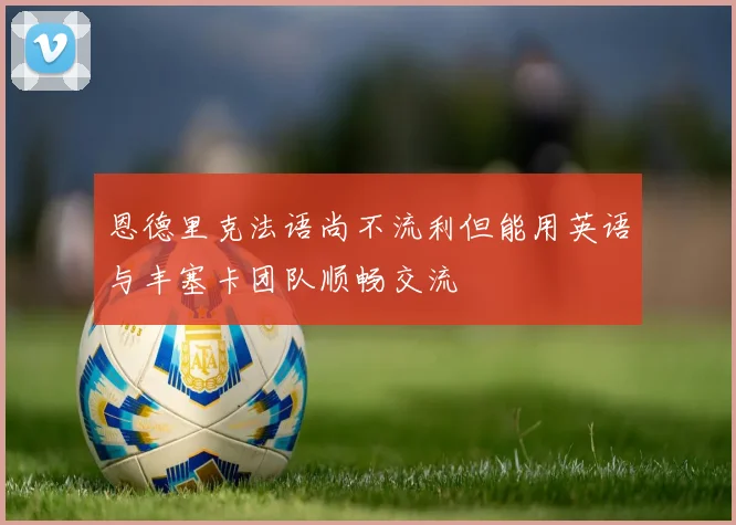 恩德里克法语尚不流利但能用英语与丰塞卡团队顺畅交流