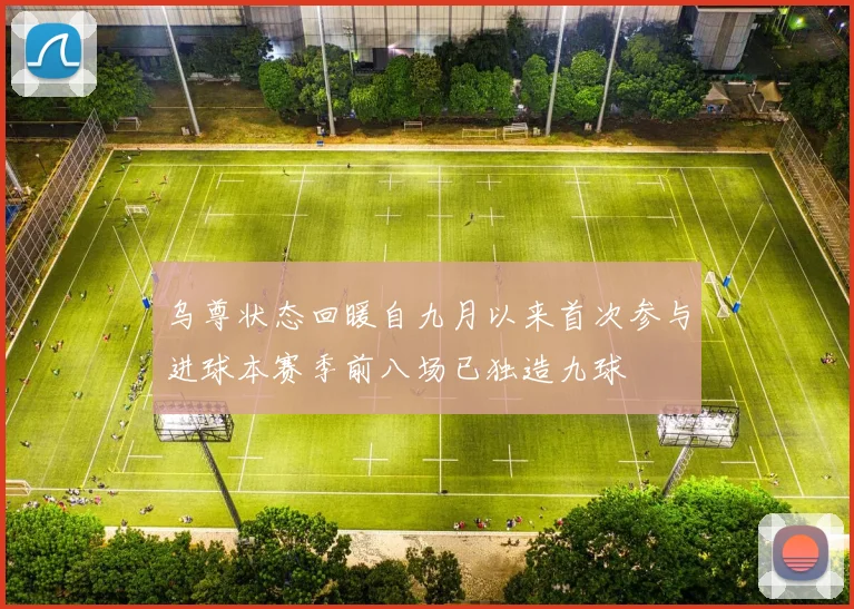 乌尊状态回暖自九月以来首次参与进球本赛季前八场已独造九球