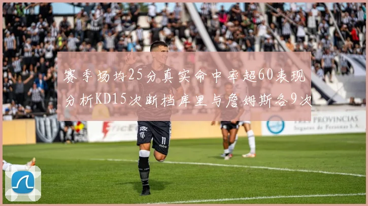 赛季场均25分真实命中率超60表现分析KD15次断档库里与詹姆斯各9次