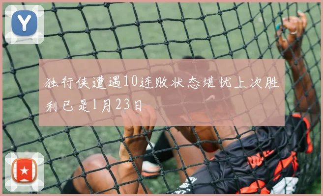 独行侠遭遇10连败状态堪忧上次胜利已是1月23日