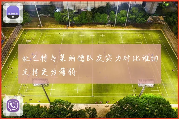 杜兰特与莱纳德队友实力对比谁的支持更为薄弱