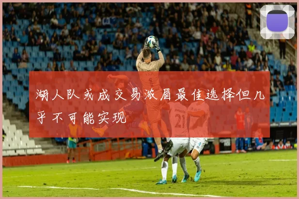 湖人队或成交易浓眉最佳选择但几乎不可能实现