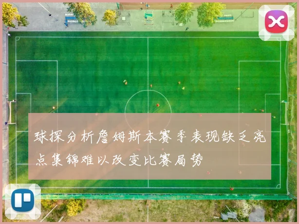 球探分析詹姆斯本赛季表现缺乏亮点集锦难以改变比赛局势