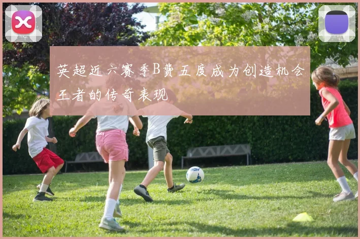 英超近六赛季B费五度成为创造机会王者的传奇表现