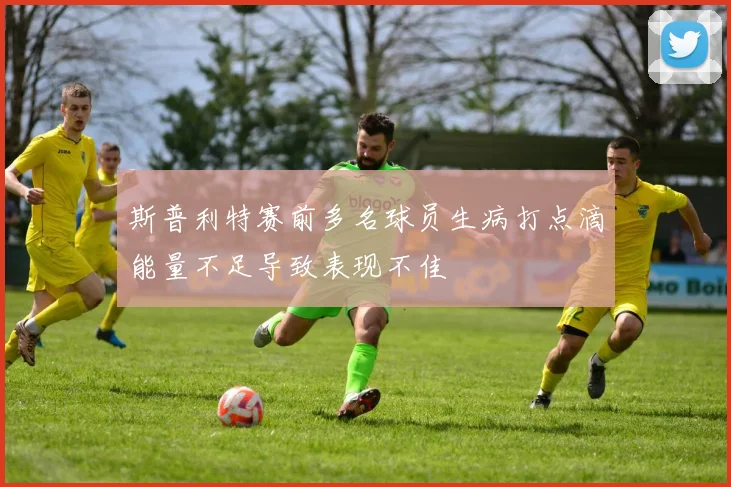斯普利特赛前多名球员生病打点滴能量不足导致表现不佳