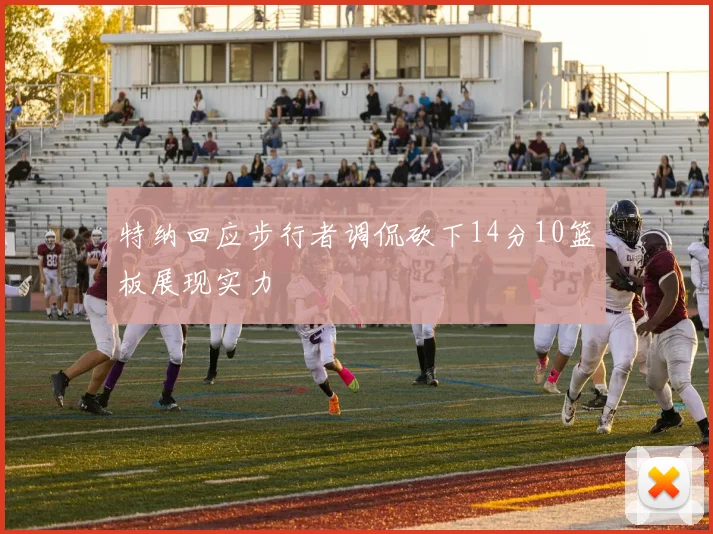 特纳回应步行者调侃砍下14分10篮板展现实力