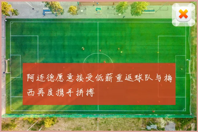 阿连德愿意接受低薪重返球队与梅西再度携手拼搏